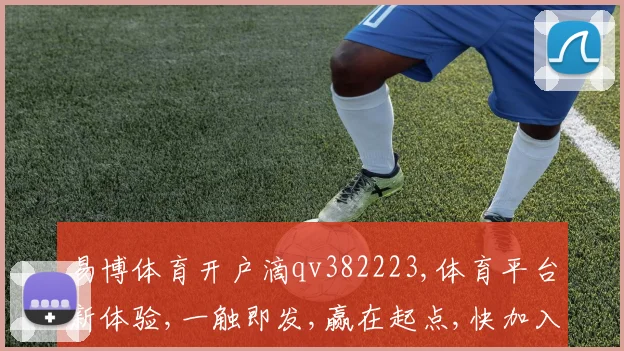 易博体育开户滴qv382223,体育平台新体验,一触即发,赢在起点,快加入