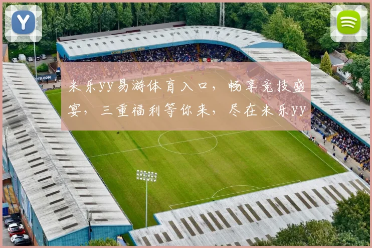 米乐yy易游体育入口，畅享竞技盛宴，三重福利等你来，尽在米乐yy易游体育