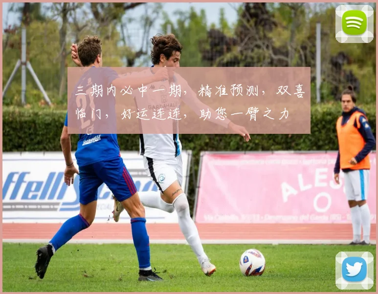 三期内必中一期，精准预测，双喜临门，好运连连，助您一臂之力