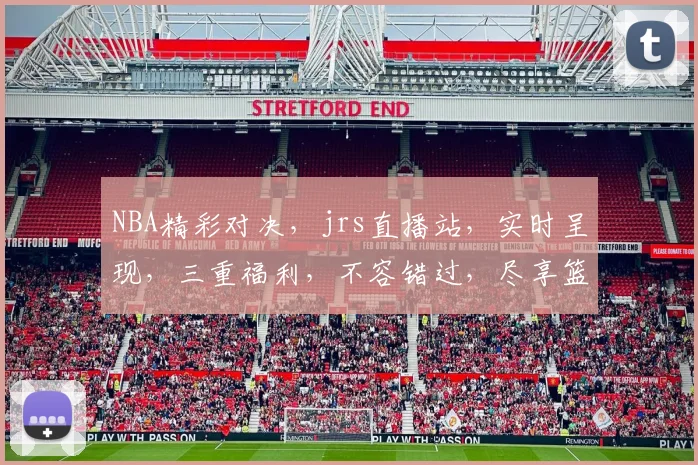 NBA精彩对决，jrs直播站，实时呈现，三重福利，不容错过，尽享篮球盛宴