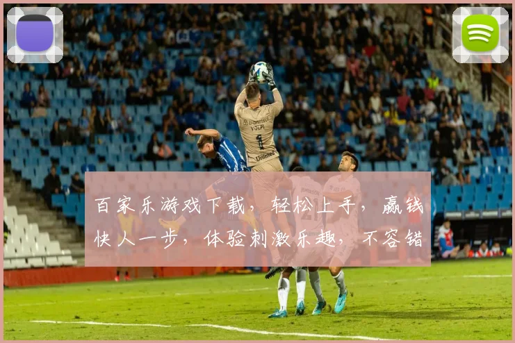 百家乐游戏下载，轻松上手，赢钱快人一步，体验刺激乐趣，不容错过