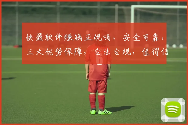 快盈软件赚钱正规吗，安全可靠，三大优势保障，合法合规，值得信赖，投资首选。