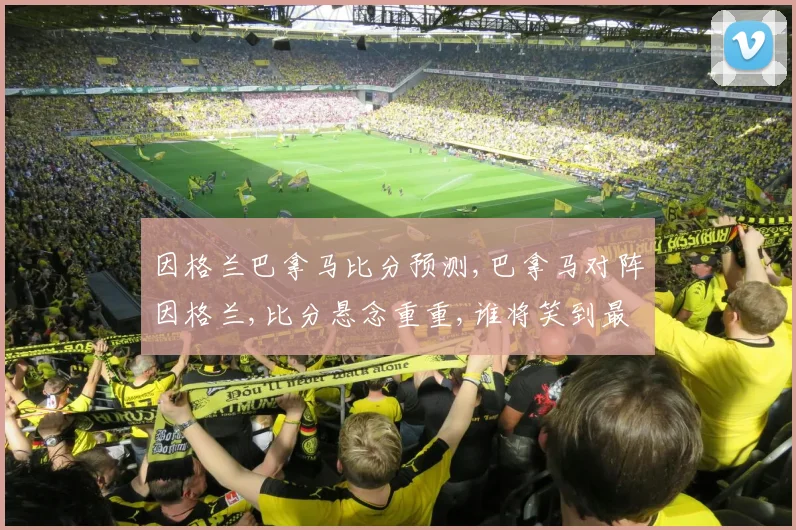 因格兰巴拿马比分预测,巴拿马对阵因格兰,比分悬念重重,谁将笑到最后