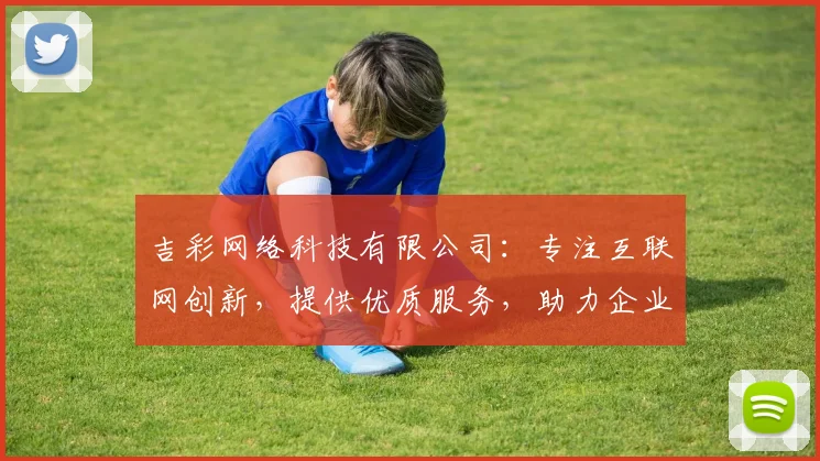 吉彩网络科技有限公司：专注互联网创新，提供优质服务，助力企业腾飞，打造行业标杆，引领未来趋势。
