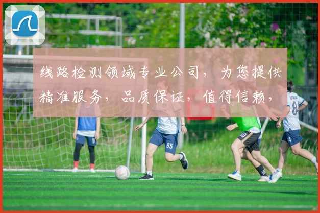 线路检测领域专业公司，为您提供精准服务，品质保证，值得信赖，三重保障，一网打尽