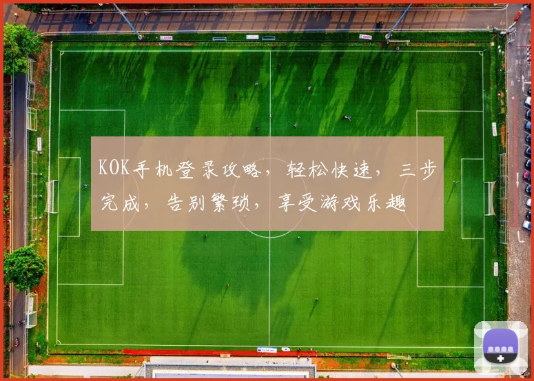 KOK手机登录攻略，轻松快速，三步完成，告别繁琐，享受游戏乐趣