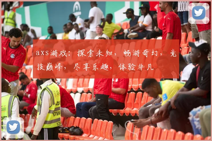 axs游戏：探索未知，畅游奇幻，竞技巅峰，尽享乐趣，体验非凡
