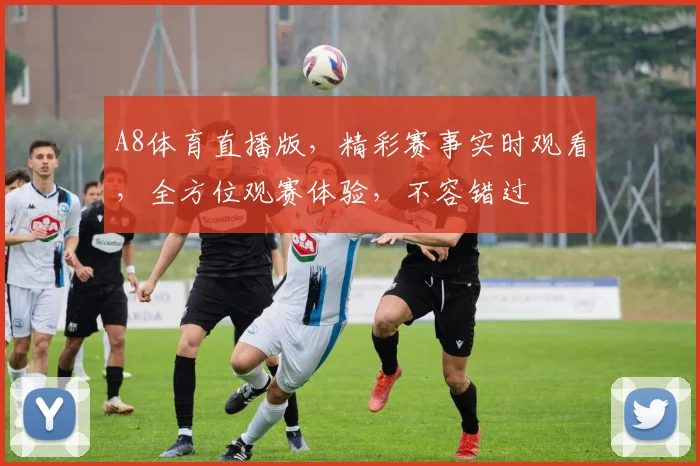 A8体育直播版，精彩赛事实时观看，全方位观赛体验，不容错过