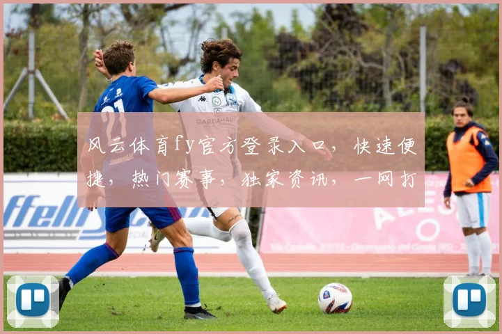 风云体育fy官方登录入口，快速便捷，热门赛事，独家资讯，一网打尽，尽在掌握