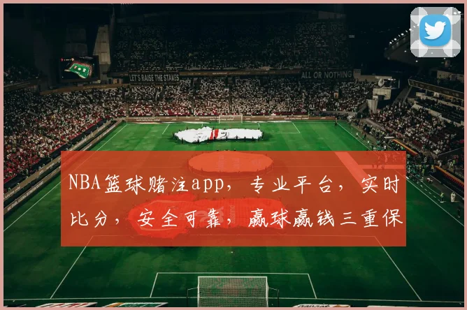NBA篮球赌注app，专业平台，实时比分，安全可靠，赢球赢钱三重保障，必看