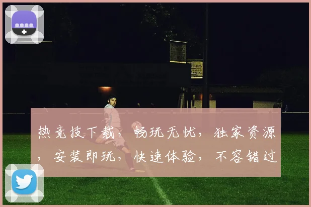 热竞技下载，畅玩无忧，独家资源，安装即玩，快速体验，不容错过，快来下载