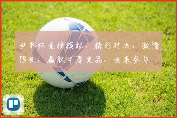 世界杯竞猜模拟，精彩对决，激情预测，赢取丰厚奖品，快来参与