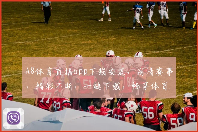 A8体育直播app下载安装，高清赛事，精彩不断，一键下载，畅享体育盛宴，三步完成，轻松体验
