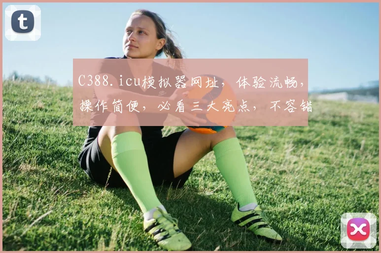 C388.icu模拟器网址，体验流畅，操作简便，必看三大亮点，不容错过