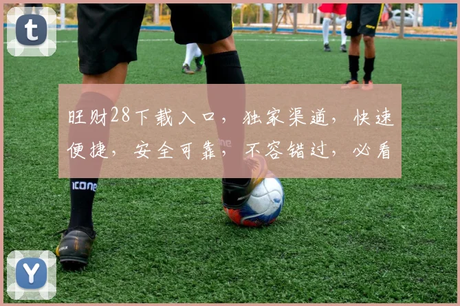旺财28下载入口，独家渠道，快速便捷，安全可靠，不容错过，必看三步轻松解锁